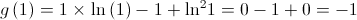 g\left( 1 \right) = 1 \times \ln \left( 1 \right) - 1 + {\ln ^2}1 = 0 - 1 + 0 =  - 1