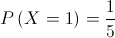 P\left( {X = 1} \right) = \frac{1}{5}