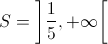 S = \left] {\frac{1}{5}, + \infty } \right[