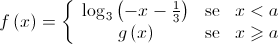 f\left( x \right) = \left\{ {\begin{array}{*{20}{c}} {{{\log }_3}\left( { - x - \frac{1}{3}} \right)}&{{\text{se}}}&{x < a} \\ {g\left( x \right)}&{{\text{se}}}&{x \geqslant a} \end{array}} \right.