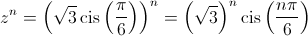 {z^n} = {\left( {\sqrt 3 \operatorname{cis} \left( {\frac{\pi }{6}} \right)} \right)^n} = {\left( {\sqrt 3 } \right)^n}\operatorname{cis} \left( {\frac{{n\pi }}{6}} \right)