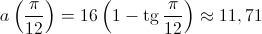 a\left( {\frac{\pi }{{12}}} \right) = 16\left( {1 - \operatorname{tg} \frac{\pi }{{12}}} \right) \approx 11,71