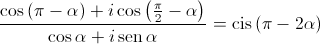 \frac{{\cos \left( {\pi  - \alpha } \right) + i\cos \left( {\frac{\pi }{2} - \alpha } \right)}}{{\cos \alpha  + i\operatorname{sen} \alpha }} = \operatorname{cis} \left( {\pi  - 2\alpha } \right)