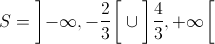 S = \left] { - \infty , - \frac{2}{3}} \right[ \cup \left] {\frac{4}{3}, + \infty } \right[