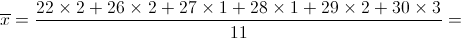 \overline x  = \frac{{22 \times 2 + 26 \times 2 + 27 \times 1 + 28 \times 1 + 29 \times 2 + 30 \times 3}}{{11}} = 