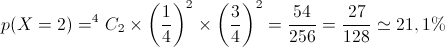 p(X=2) = {}^4{C_2} \times {\left( {\frac{1}{4}} \right)^2} \times {\left( {\frac{3}{4}} \right)^2} = \frac{{54}}{{256}} = \frac{{27}}{{128}} \simeq 21,1\% 