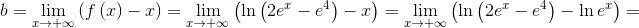 b = \mathop {\lim }\limits_{x \to  + \infty } \left( {f\left( x \right) - x} \right) = \mathop {\lim }\limits_{x \to  + \infty } \left( {\ln \left( {2{e^x} - {e^4}} \right) - x} \right) = \mathop {\lim }\limits_{x \to  + \infty } \left( {\ln \left( {2{e^x} - {e^4}} \right) - \ln {e^x}} \right) = 