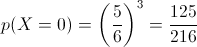 p(X=0) = {\left( {\frac{5}{6}} \right)^3} = \frac{{125}}{{216}}