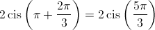 2\operatorname{cis} \left( {\pi  + \frac{{2\pi }}{3}} \right) = 2\operatorname{cis} \left( {\frac{{5\pi }}{3}} \right)