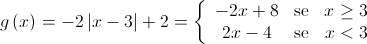 g\left( x \right) =  - 2\left| {x - 3} \right| + 2 = \left\{ {\begin{array}{*{20}{c}}{ - 2x + 8}&{{\rm{se}}}&{x \ge 3}\\{2x - 4}&{{\rm{se}}}&{x < 3}\end{array}} \right.