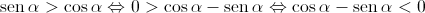 \operatorname{sen} \alpha  > \cos \alpha  \Leftrightarrow 0 > \cos \alpha  - \operatorname{sen} \alpha  \Leftrightarrow \cos \alpha  - \operatorname{sen} \alpha  < 0