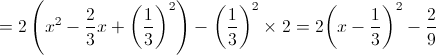  = 2\left( {{x^2} - \frac{2}{3}x + {{\left( {\frac{1}{3}} \right)}^2}} \right) - {\left( {\frac{1}{3}} \right)^2} \times 2 = 2{\left( {x - \frac{1}{3}} \right)^2} - \frac{2}{9}