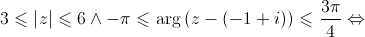 3 \leqslant \left| z \right| \leqslant 6 \wedge - \pi \leqslant \arg \left( {z - \left( { - 1 + i} \right)} \right) \leqslant \frac{{3\pi }}{4} \Leftrightarrow 