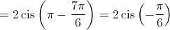  = 2\operatorname{cis} \left( {\pi  - \frac{{7\pi }}{6}} \right) = 2\operatorname{cis} \left( { - \frac{\pi }{6}} \right)