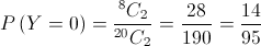 P\left( {Y = 0} \right) = \frac{{{}^8{C_2}}}{{{}^{20}{C_2}}} = \frac{{28}}{{190}} = \frac{{14}}{{95}}