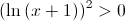 {\left( {\ln \left( {x + 1} \right)} \right)^2} > 0