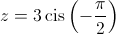 z = 3\operatorname{cis} \left( { - \frac{\pi }{2}} \right)