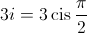 3i = 3\operatorname{cis} \frac{\pi }{2}