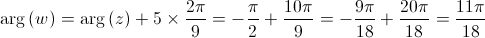 \arg \left( w \right) = \arg \left( z \right) + 5 \times \frac{{2\pi }}{9} =  - \frac{\pi }{2} + \frac{{10\pi }}{9} =  - \frac{{9\pi }}{{18}} + \frac{{20\pi }}{{18}} = \frac{{11\pi }}{{18}}