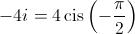  - 4i = 4\operatorname{cis} \left( { - \frac{\pi }{2}} \right)