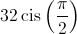 32\operatorname{cis} \left( {\frac{\pi }{2}} \right)