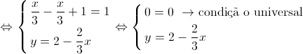  \Leftrightarrow \left\{ \begin{gathered}
\frac{x}{3} - \frac{x}{3} + 1 = 1 \hfill \\
y = 2 - \frac{2}{3}x \hfill \\ 
\end{gathered} \right. \Leftrightarrow \left\{ \begin{gathered}
0 = 0{\text{ }} \to {\text{condi\c{c}\~a o universal}} \hfill \\
y = 2 - \frac{2}{3}x \hfill \\ 
\end{gathered} \right.