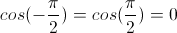 cos( - \frac{\pi}{2} ) = cos(\frac{\pi}{2}) = 0