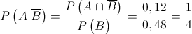 P\left( {A|\overline B } \right) = \frac{{P\left( {A \cap \overline B } \right)}}{{P\left( {\overline B } \right)}} = \frac{{0,12}}{{0,48}} = \frac{1}{4}