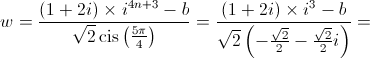 w = \frac{{\left( {1 + 2i} \right) \times {i^{4n + 3}} - b}}{{\sqrt 2 \operatorname{cis} \left( {\frac{{5\pi }}{4}} \right)}} = \frac{{\left( {1 + 2i} \right) \times {i^3} - b}}{{\sqrt 2 \left( { - \frac{{\sqrt 2 }}{2} - \frac{{\sqrt 2 }}{2}i} \right)}} = 