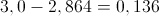 3,0 - 2,864 = 0,136 3,0 - 2,864 = 0,136