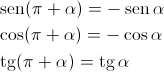 \begin{gathered}
 \operatorname{sen} (\pi + \alpha ) = - \operatorname{sen} \alpha \hfill \\
 \cos (\pi + \alpha ) = - \cos \alpha \hfill \\
 \operatorname{tg} (\pi + \alpha ) = \operatorname{tg} \alpha \hfill \\ 
\end{gathered} 