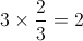 3 \times \frac{2}{3} = 2