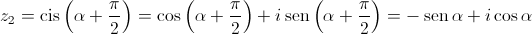 {z_2} = \operatorname{cis} \left( {\alpha  + \frac{\pi }{2}} \right) = \cos \left( {\alpha  + \frac{\pi }{2}} \right) + i\operatorname{sen} \left( {\alpha  + \frac{\pi }{2}} \right) =  - \operatorname{sen} \alpha  + i\cos \alpha 