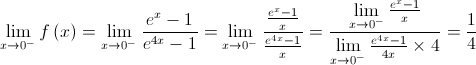 \mathop {\lim }\limits_{x \to {0^ - }} f\left( x \right) = \mathop {\lim }\limits_{x \to {0^ - }} \frac{{{e^x} - 1}}{{{e^{4x}} - 1}} = \mathop {\lim }\limits_{x \to {0^ - }} \frac{{\frac{{{e^x} - 1}}{x}}}{{\frac{{{e^{4x}} - 1}}{x}}} = \frac{{\mathop {\lim }\limits_{x \to {0^ - }} \frac{{{e^x} - 1}}{x}}}{{\mathop {\lim }\limits_{x \to {0^ - }} \frac{{{e^{4x}} - 1}}{{4x}} \times 4}} = \frac{1}{4}