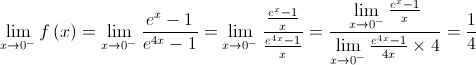 \mathop {\lim }\limits_{x \to {0^ - }} f\left( x \right) = \mathop {\lim }\limits_{x \to {0^ - }} \frac{{{e^x} - 1}}{{{e^{4x}} - 1}} = \mathop {\lim }\limits_{x \to {0^ - }} \frac{{\frac{{{e^x} - 1}}{x}}}{{\frac{{{e^{4x}} - 1}}{x}}} = \frac{{\mathop {\lim }\limits_{x \to {0^ - }} \frac{{{e^x} - 1}}{x}}}{{\mathop {\lim }\limits_{x \to {0^ - }} \frac{{{e^{4x}} - 1}}{{4x}} \times 4}} = \frac{1}{4} \mathop {\lim }\limits_{x \to {0^ - }} f\left( x \right) = \mathop {\lim }\limits_{x \to {0^ - }} \frac{{{e^x} - 1}}{{{e^{4x}} - 1}} = \mathop {\lim }\limits_{x \to {0^ - }} \frac{{\frac{{{e^x} - 1}}{x}}}{{\frac{{{e^{4x}} - 1}}{x}}} = \frac{{\mathop {\lim }\limits_{x \to {0^ - }} \frac{{{e^x} - 1}}{x}}}{{\mathop {\lim }\limits_{x \to {0^ - }} \frac{{{e^{4x}} - 1}}{{4x}} \times 4}} = \frac{1}{4}