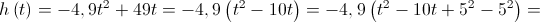 h\left( t \right) =  - 4,9{t^2} + 49t =  - 4,9\left( {{t^2} - 10t} \right) =  - 4,9\left( {{t^2} - 10t + {5^2} - {5^2}} \right) = 