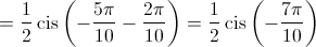  = \frac{1}{2}\operatorname{cis} \left( { - \frac{{5\pi }}{{10}} - \frac{{2\pi }}{{10}}} \right) = \frac{1}{2}\operatorname{cis} \left( { - \frac{{7\pi }}{{10}}} \right)