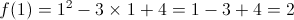 f(1) = {1^2} - 3 \times 1 + 4 = 1 - 3 + 4 = 2