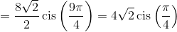  = \frac{{8\sqrt 2 }}{2}\operatorname{cis} \left( {\frac{{9\pi }}{4}} \right) = 4\sqrt 2 \operatorname{cis} \left( {\frac{\pi }{4}} \right)