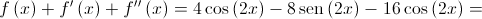 f\left( x \right) + f'\left( x \right) + f''\left( x \right) = 4\cos \left( {2x} \right) - 8\operatorname{sen} \left( {2x} \right) - 16\cos \left( {2x} \right) = 