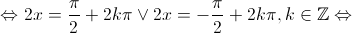  \Leftrightarrow 2x = \frac{\pi }{2} + 2k\pi  \vee 2x =  - \frac{\pi }{2} + 2k\pi ,k \in \mathbb{Z} \Leftrightarrow 