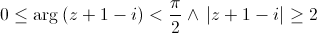 0 \le {\rm{arg}}\left( {z + 1 - i} \right) < \frac{\pi }{2}{\rm{   }} \wedge {\rm{   }}\left| {z + 1 - i} \right| \ge 2