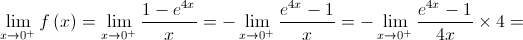 \mathop {\lim }\limits_{x \to {0^ + }} f\left( x \right) = \mathop {\lim }\limits_{x \to {0^ + }} \frac{{1 - {e^{4x}}}}{x} =  - \mathop {\lim }\limits_{x \to {0^ + }} \frac{{{e^{4x}} - 1}}{x} =  - \mathop {\lim }\limits_{x \to {0^ + }} \frac{{{e^{4x}} - 1}}{{4x}} \times 4 = 