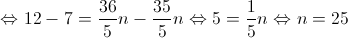  \Leftrightarrow 12 - 7 = \frac{{36}}{5}n - \frac{{35}}{5}n \Leftrightarrow 5 = \frac{1}{5}n \Leftrightarrow n = 25