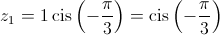 {z_1} = 1\operatorname{cis} \left( { - \frac{\pi }{3}} \right) = \operatorname{cis} \left( { - \frac{\pi }{3}} \right)