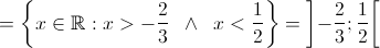 =\left \{ x \in \mathbb{R}: x>-\frac{2}{3} \texttt{ } \wedge \texttt{ } x<\frac{1}{2} \right \}=\left ] -\frac{2}{3};\frac{1}{2} \right [