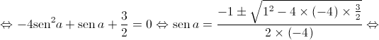  \Leftrightarrow  - 4{\operatorname{sen} ^2}a + \operatorname{sen} a + \frac{3}{2} = 0 \Leftrightarrow \operatorname{sen} a = \frac{{ - 1 \pm \sqrt {{1^2} - 4 \times \left( { - 4} \right) \times \frac{3}{2}} }}{{2 \times \left( { - 4} \right)}} \Leftrightarrow 