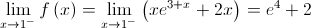 \mathop {\lim }\limits_{x \to {1^ - }} f\left( x \right) = \mathop {\lim }\limits_{x \to {1^ - }} \left( {x{e^{3 + x}} + 2x} \right) = {e^4} + 2