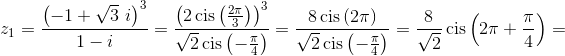 {z_1} = \frac{{{{\left( { - 1 + \sqrt 3 {\text{ }}i} \right)}^3}}}{{1 - i}} = \frac{{{{\left( {2\operatorname{cis} \left( {\frac{{2\pi }}{3}} \right)} \right)}^3}}}{{\sqrt 2 \operatorname{cis} \left( { - \frac{\pi }{4}} \right)}} = \frac{{8\operatorname{cis} \left( {2\pi } \right)}}{{\sqrt 2 \operatorname{cis} \left( { - \frac{\pi }{4}} \right)}} = \frac{8}{{\sqrt 2 }}\operatorname{cis} \left( {2\pi  + \frac{\pi }{4}} \right) = 