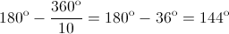 {180^{\text{o}}} - \frac{{{{360}^{\text{o}}}}}{{10}} = {180^{\text{o}}} - {36^{\text{o}}} = {144^{\text{o}}}